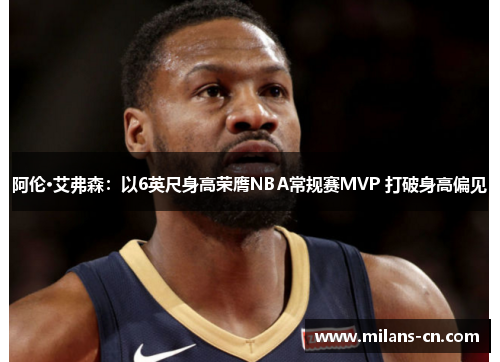 阿伦·艾弗森：以6英尺身高荣膺NBA常规赛MVP 打破身高偏见