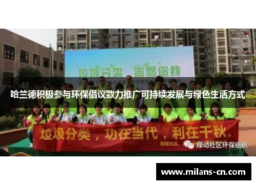 哈兰德积极参与环保倡议致力推广可持续发展与绿色生活方式