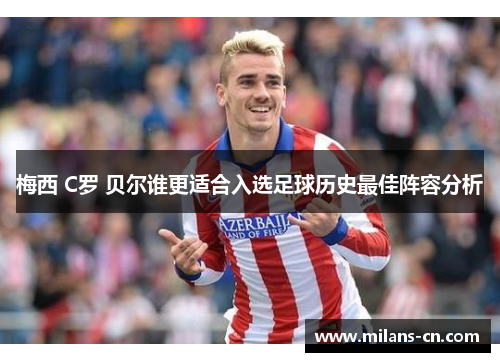 梅西 C罗 贝尔谁更适合入选足球历史最佳阵容分析