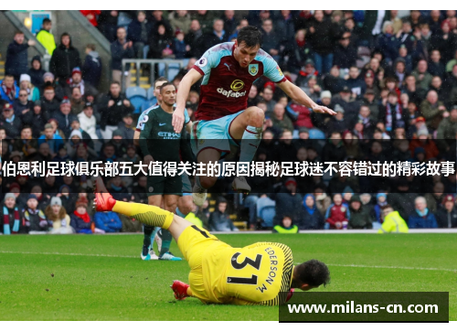 伯恩利足球俱乐部五大值得关注的原因揭秘足球迷不容错过的精彩故事