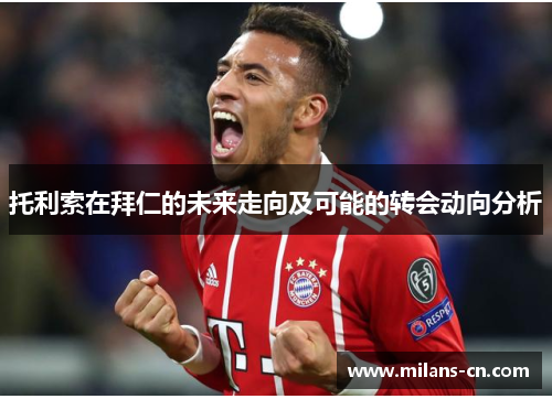 托利索在拜仁的未来走向及可能的转会动向分析