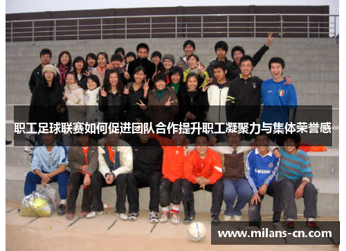 职工足球联赛如何促进团队合作提升职工凝聚力与集体荣誉感