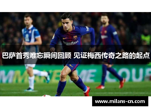 巴萨首秀难忘瞬间回顾 见证梅西传奇之路的起点