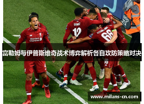 富勒姆与伊普斯维奇战术博弈解析各自攻防策略对决