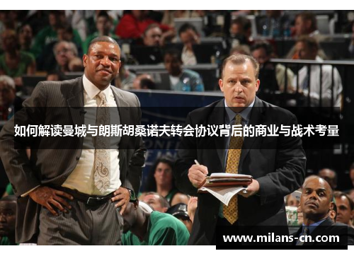 如何解读曼城与朗斯胡桑诺夫转会协议背后的商业与战术考量