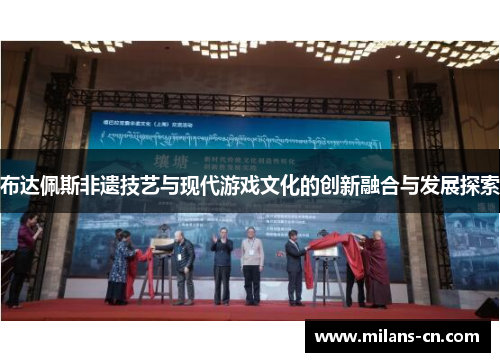 布达佩斯非遗技艺与现代游戏文化的创新融合与发展探索