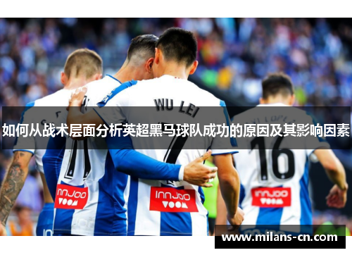 如何从战术层面分析英超黑马球队成功的原因及其影响因素