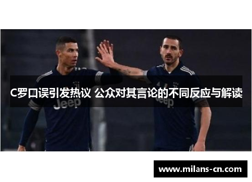 C罗口误引发热议 公众对其言论的不同反应与解读
