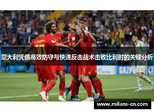 意大利凭借高效防守与快速反击战术击败比利时的关键分析