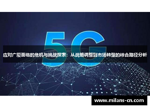 应对广厦面临的危机与挑战探索：从战略调整到市场转型的综合路径分析