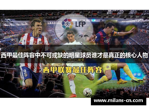 西甲最佳阵容中不可或缺的明星球员谁才是真正的核心人物