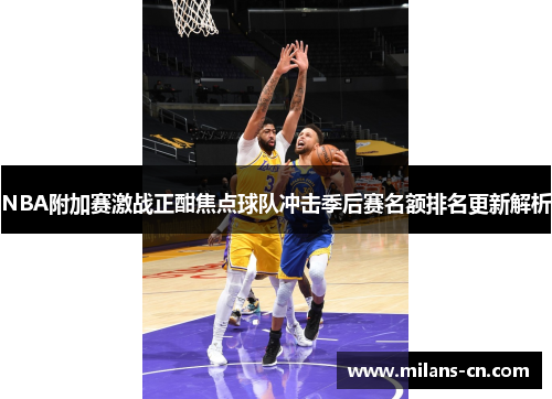 NBA附加赛激战正酣焦点球队冲击季后赛名额排名更新解析