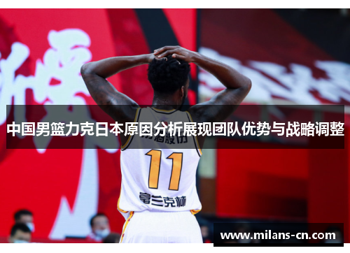 中国男篮力克日本原因分析展现团队优势与战略调整
