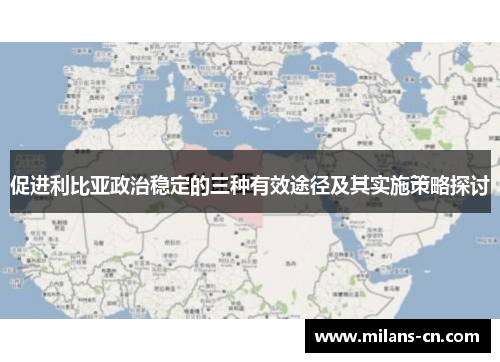 促进利比亚政治稳定的三种有效途径及其实施策略探讨