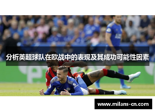 分析英超球队在欧战中的表现及其成功可能性因素