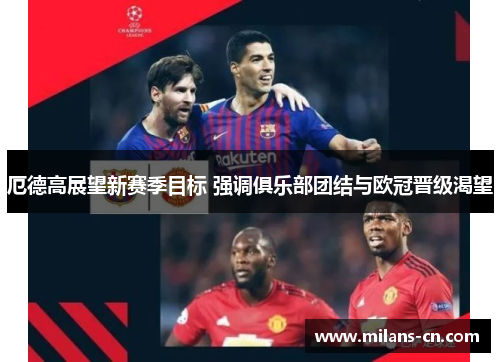 厄德高展望新赛季目标 强调俱乐部团结与欧冠晋级渴望