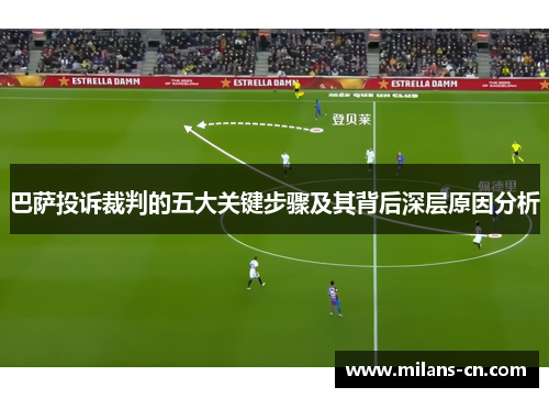 巴萨投诉裁判的五大关键步骤及其背后深层原因分析