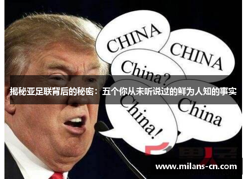 揭秘亚足联背后的秘密：五个你从未听说过的鲜为人知的事实