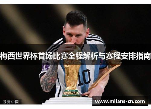 梅西世界杯首场比赛全程解析与赛程安排指南