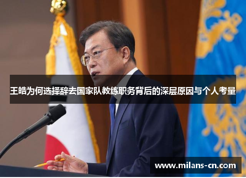 王皓为何选择辞去国家队教练职务背后的深层原因与个人考量