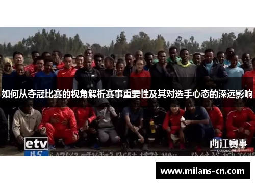 如何从夺冠比赛的视角解析赛事重要性及其对选手心态的深远影响