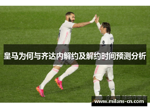 皇马为何与齐达内解约及解约时间预测分析