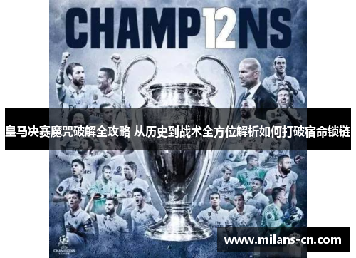 皇马决赛魔咒破解全攻略 从历史到战术全方位解析如何打破宿命锁链