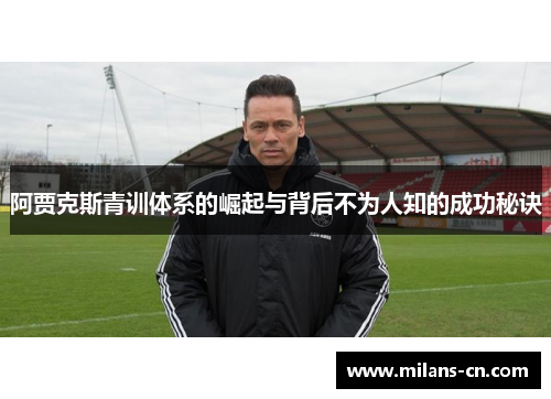 阿贾克斯青训体系的崛起与背后不为人知的成功秘诀