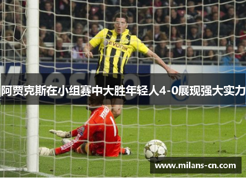 阿贾克斯在小组赛中大胜年轻人4-0展现强大实力