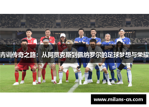 青训传奇之路：从阿贾克斯到佩纳罗尔的足球梦想与荣耀