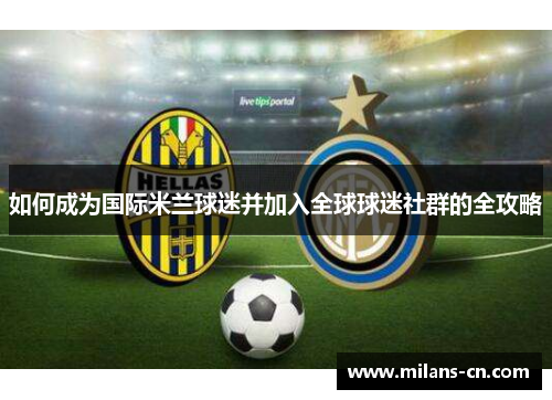 如何成为国际米兰球迷并加入全球球迷社群的全攻略