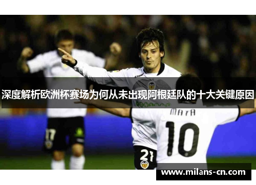 深度解析欧洲杯赛场为何从未出现阿根廷队的十大关键原因