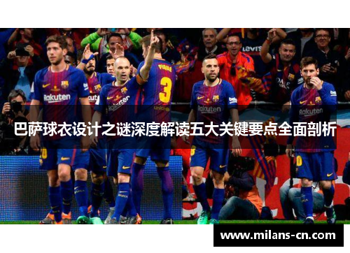 巴萨球衣设计之谜深度解读五大关键要点全面剖析